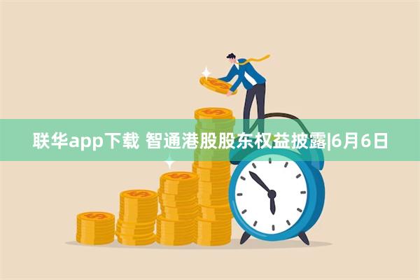 联华app下载 智通港股股东权益披露|6月6日