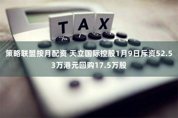 策略联盟按月配资 天立国际控股1月9日斥资52.53万港元回购17.5万股