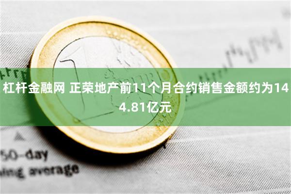 杠杆金融网 正荣地产前11个月合约销售金额约为144.81亿元