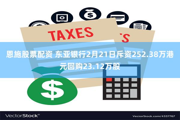 恩施股票配资 东亚银行2月21日斥资252.38万港元回购23.12万股