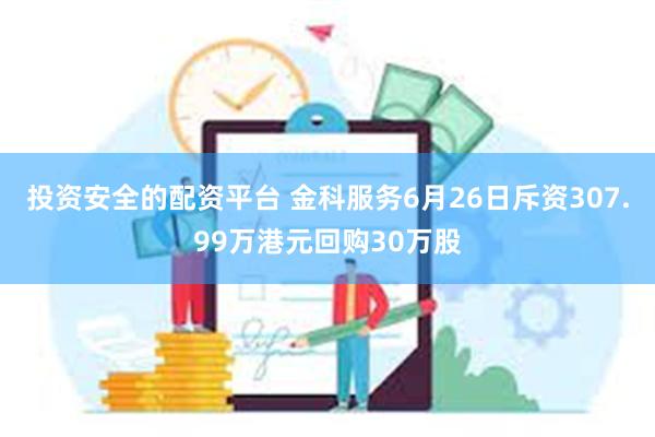 投资安全的配资平台 金科服务6月26日斥资307.99万港元回购30万股