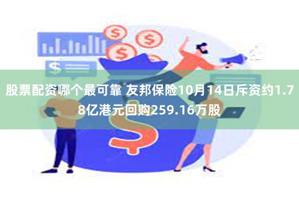 股票配资哪个最可靠 友邦保险10月14日斥资约1.78亿港元回购259.16万股