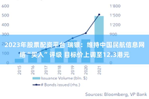 2023年股票配资平台 瑞银：维持中国民航信息网络“买入”评级 目标价上调至12.3港元