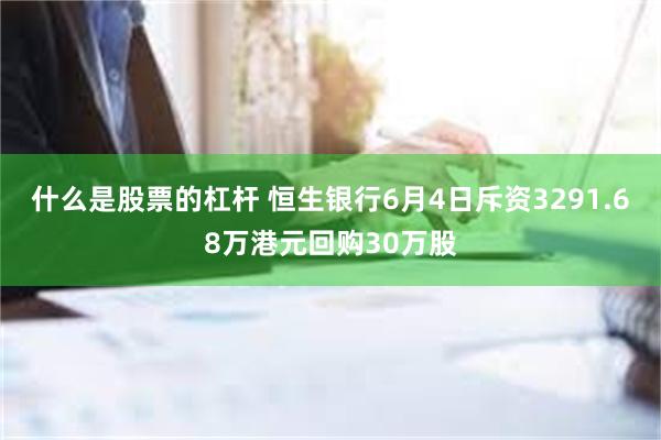 什么是股票的杠杆 恒生银行6月4日斥资3291.68万港元回购30万股