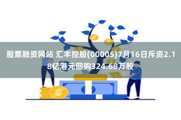 股票融资网站 汇丰控股(00005)7月16日斥资2.18亿港元回购324.68万股