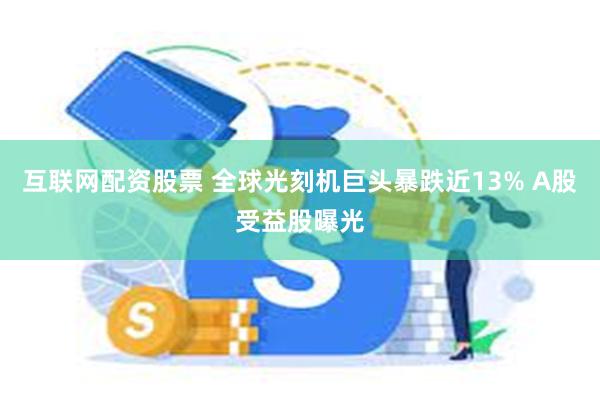 互联网配资股票 全球光刻机巨头暴跌近13% A股受益股曝光