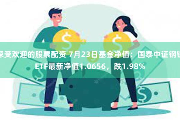 深受欢迎的股票配资 7月23日基金净值：国泰中证钢铁ETF最新净值1.0656，跌1.98%