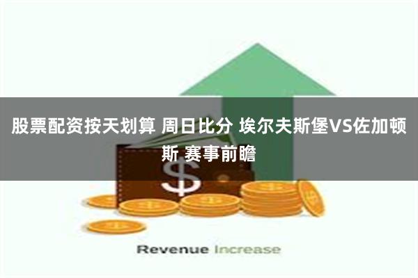 股票配资按天划算 周日比分 埃尔夫斯堡VS佐加顿斯 赛事前瞻