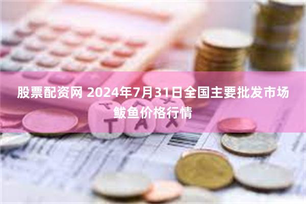 股票配资网 2024年7月31日全国主要批发市场鲅鱼价格行情