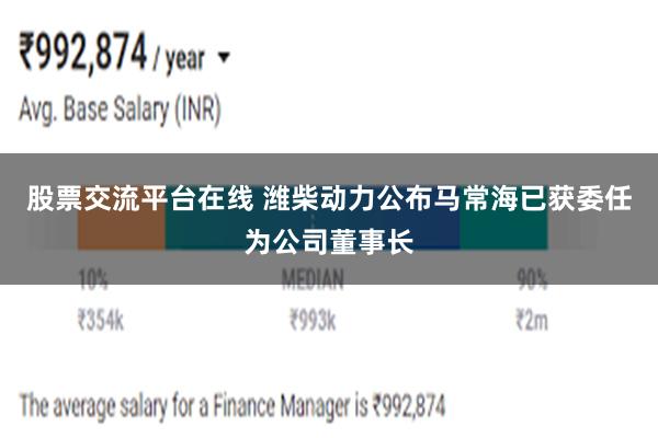 股票交流平台在线 潍柴动力公布马常海已获委任为公司董事长