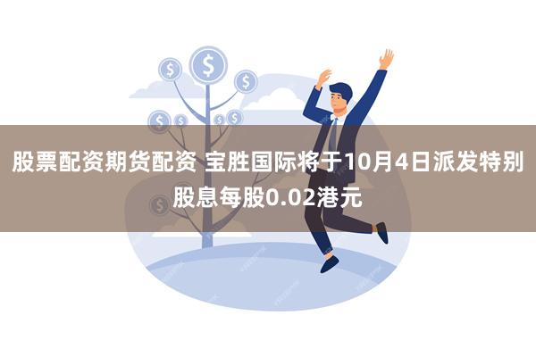 股票配资期货配资 宝胜国际将于10月4日派发特别股息每股0.02港元