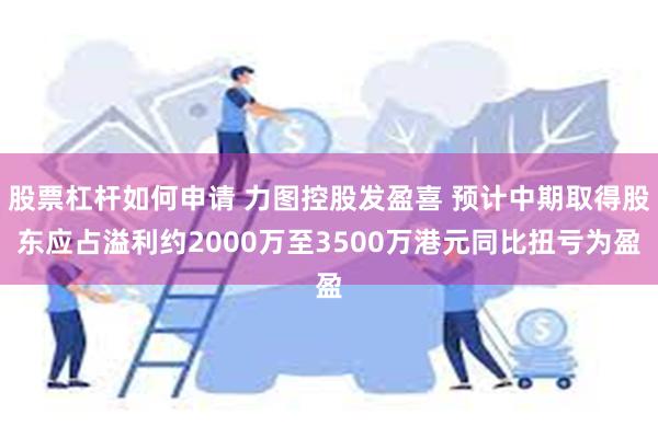 股票杠杆如何申请 力图控股发盈喜 预计中期取得股东应占溢利约2000万至3500万港元同比扭亏为盈