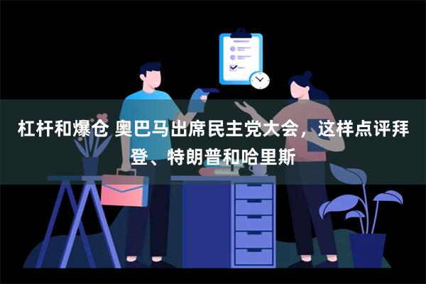 杠杆和爆仓 奥巴马出席民主党大会，这样点评拜登、特朗普和哈里斯