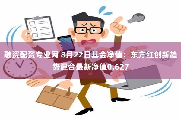 融资配资专业网 8月22日基金净值：东方红创新趋势混合最新净值0.627