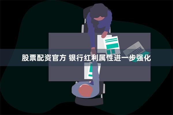 股票配资官方 银行红利属性进一步强化