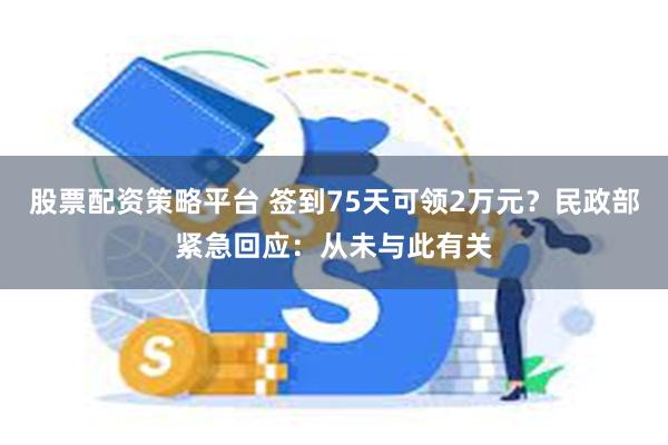 股票配资策略平台 签到75天可领2万元？民政部紧急回应：从未与此有关