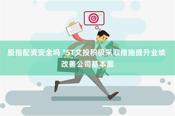 股指配资安全吗 *ST文投积极采取措施提升业绩 改善公司基本面