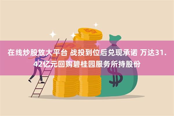 在线炒股放大平台 战投到位后兑现承诺 万达31.42亿元回购碧桂园服务所持股份