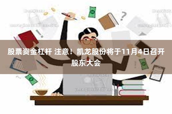 股票资金杠杆 注意！凯龙股份将于11月4日召开股东大会