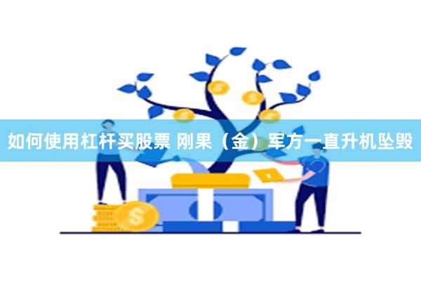 如何使用杠杆买股票 刚果（金）军方一直升机坠毁