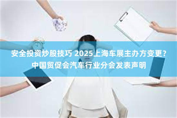 安全投资炒股技巧 2025上海车展主办方变更？中国贸促会汽车行业分会发表声明