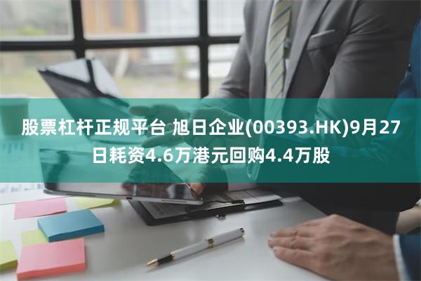 股票杠杆正规平台 旭日企业(00393.HK)9月27日耗资4.6万港元回购4.4万股