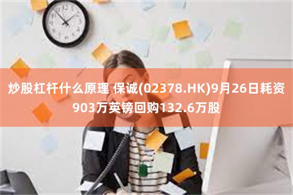 炒股杠杆什么原理 保诚(02378.HK)9月26日耗资903万英镑回购132.6万股