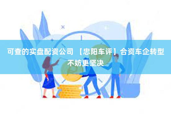 可查的实盘配资公司 【忠阳车评】合资车企转型不妨更坚决