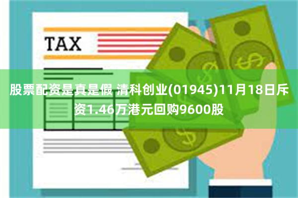 股票配资是真是假 清科创业(01945)11月18日斥资1.46万港元回购9600股