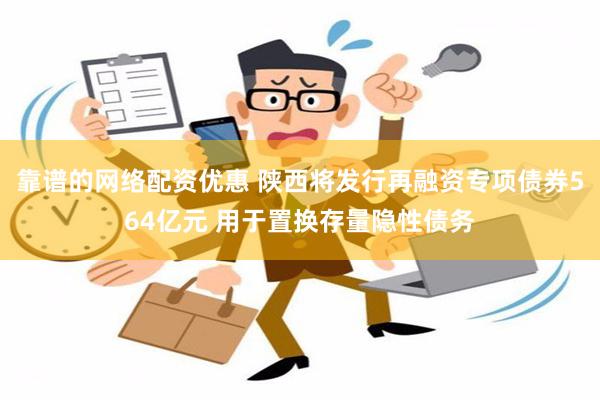 靠谱的网络配资优惠 陕西将发行再融资专项债券564亿元 用于置换存量隐性债务