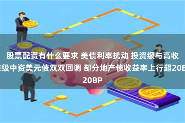 股票配资有什么要求 美债利率扰动 投资级与高收益级中资美元债双双回调 部分地产债收益率上行超20BP