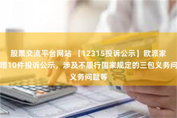 股票交流平台网站 【12315投诉公示】欧派家居新增10件投诉公示，涉及不履行国家规定的三包义务问题等