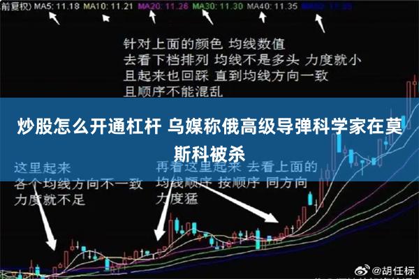 炒股怎么开通杠杆 乌媒称俄高级导弹科学家在莫斯科被杀