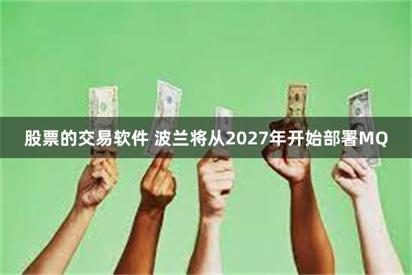 股票的交易软件 波兰将从2027年开始部署MQ