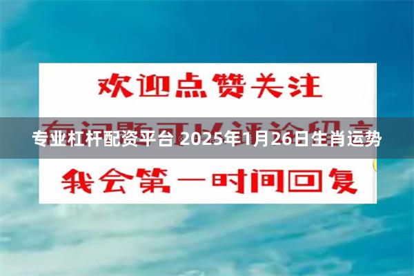 专业杠杆配资平台 2025年1月26日生肖运势