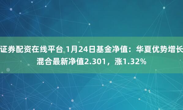 证券配资在线平台 1月24日基金净值：华夏优势增长混合最新净值2.301，涨1.32%