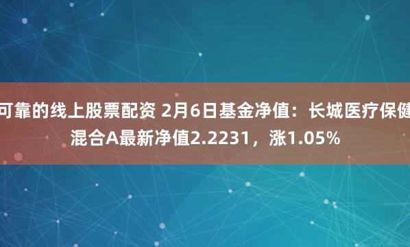 可靠的线上股票配资 2月6日基金净值：长城医疗保健混合A最新净值2.2231，涨1.05%