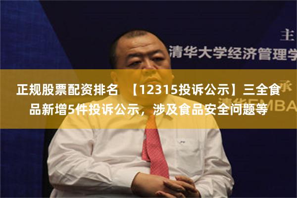 正规股票配资排名  【12315投诉公示】三全食品新增5件投诉公示，涉及食品安全问题等