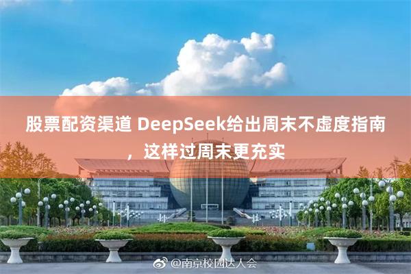 股票配资渠道 DeepSeek给出周末不虚度指南，这样过周末更充实