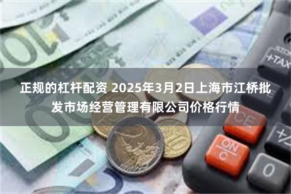 正规的杠杆配资 2025年3月2日上海市江桥批发市场经营管理有限公司价格行情